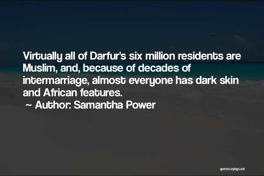 Samantha Power Quotes: Virtually All Of Darfur's Six Million Residents Are Muslim, And, Because Of Decades Of Intermarriage, Almost Everyone Has Dark Skin