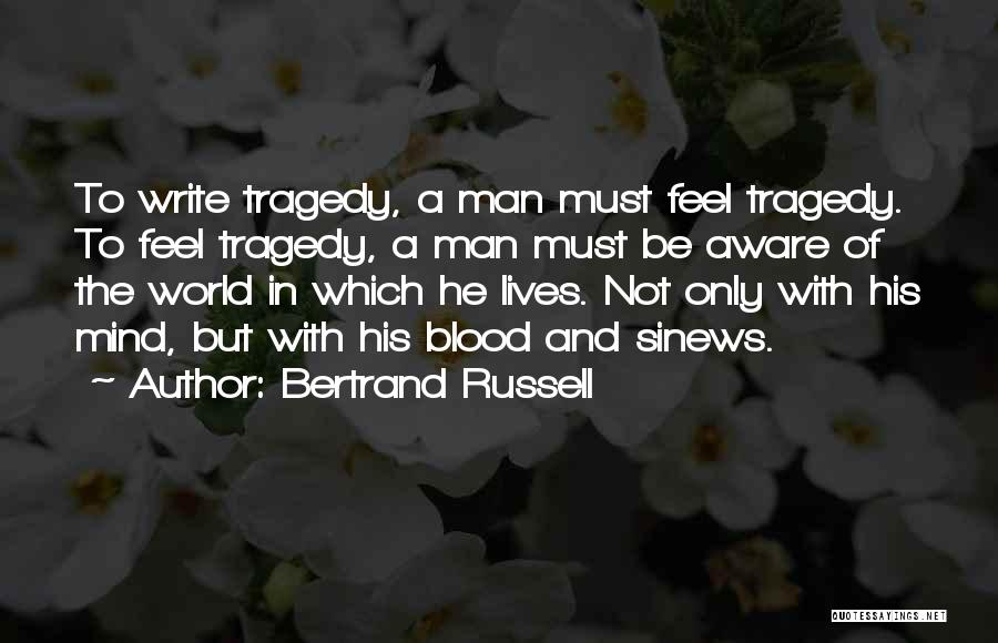 Bertrand Russell Quotes: To Write Tragedy, A Man Must Feel Tragedy. To Feel Tragedy, A Man Must Be Aware Of The World In