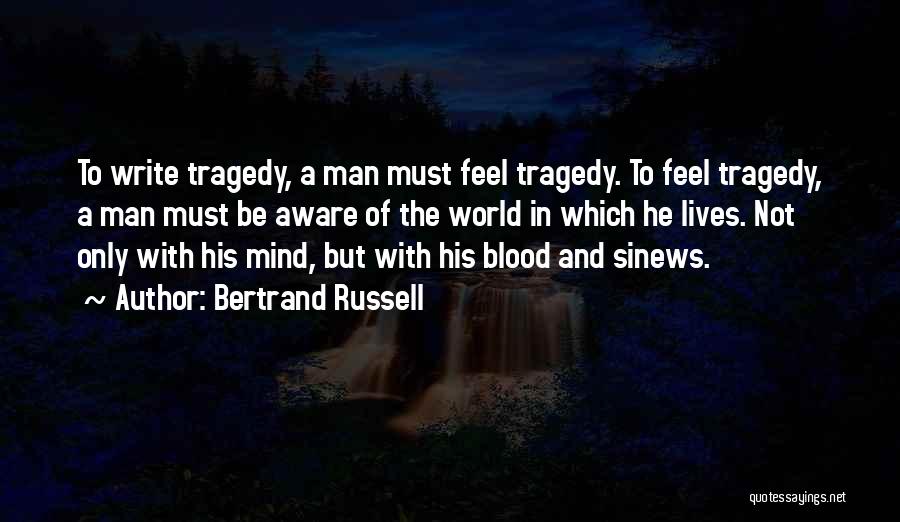 Bertrand Russell Quotes: To Write Tragedy, A Man Must Feel Tragedy. To Feel Tragedy, A Man Must Be Aware Of The World In