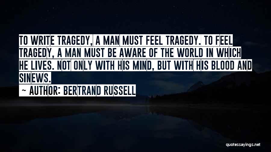 Bertrand Russell Quotes: To Write Tragedy, A Man Must Feel Tragedy. To Feel Tragedy, A Man Must Be Aware Of The World In