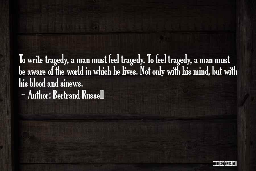 Bertrand Russell Quotes: To Write Tragedy, A Man Must Feel Tragedy. To Feel Tragedy, A Man Must Be Aware Of The World In