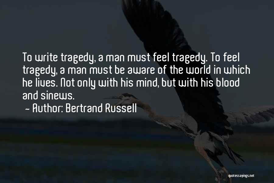Bertrand Russell Quotes: To Write Tragedy, A Man Must Feel Tragedy. To Feel Tragedy, A Man Must Be Aware Of The World In
