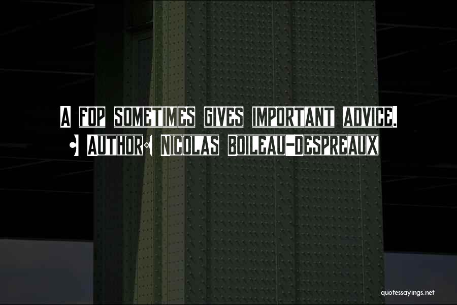Nicolas Boileau-Despreaux Quotes: A Fop Sometimes Gives Important Advice.