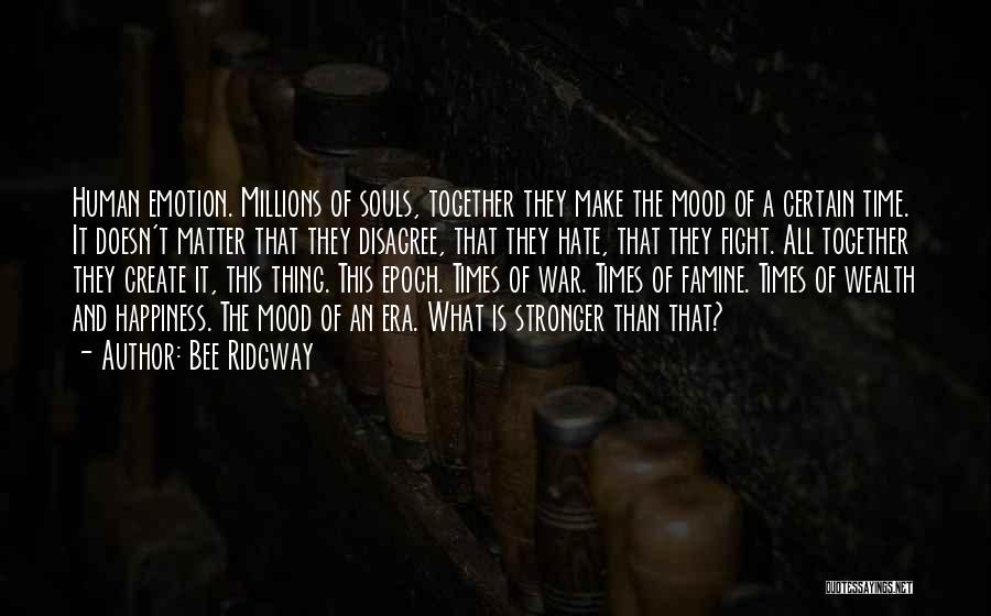 Bee Ridgway Quotes: Human Emotion. Millions Of Souls, Together They Make The Mood Of A Certain Time. It Doesn't Matter That They Disagree,