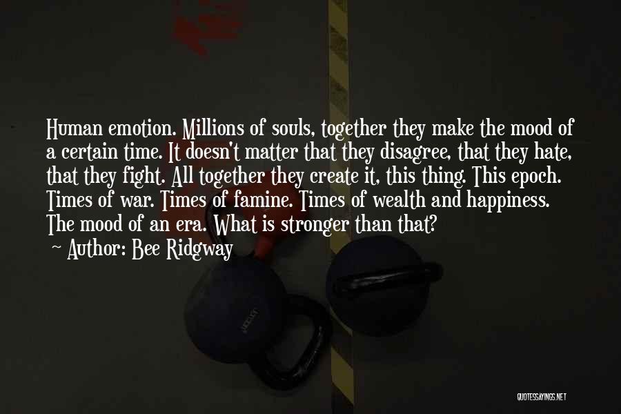 Bee Ridgway Quotes: Human Emotion. Millions Of Souls, Together They Make The Mood Of A Certain Time. It Doesn't Matter That They Disagree,