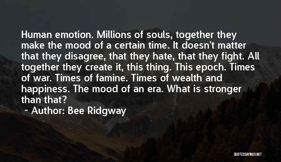 Bee Ridgway Quotes: Human Emotion. Millions Of Souls, Together They Make The Mood Of A Certain Time. It Doesn't Matter That They Disagree,