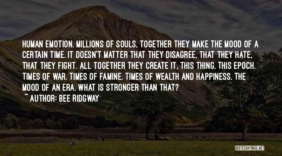 Bee Ridgway Quotes: Human Emotion. Millions Of Souls, Together They Make The Mood Of A Certain Time. It Doesn't Matter That They Disagree,