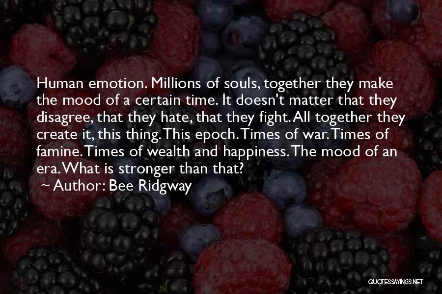 Bee Ridgway Quotes: Human Emotion. Millions Of Souls, Together They Make The Mood Of A Certain Time. It Doesn't Matter That They Disagree,