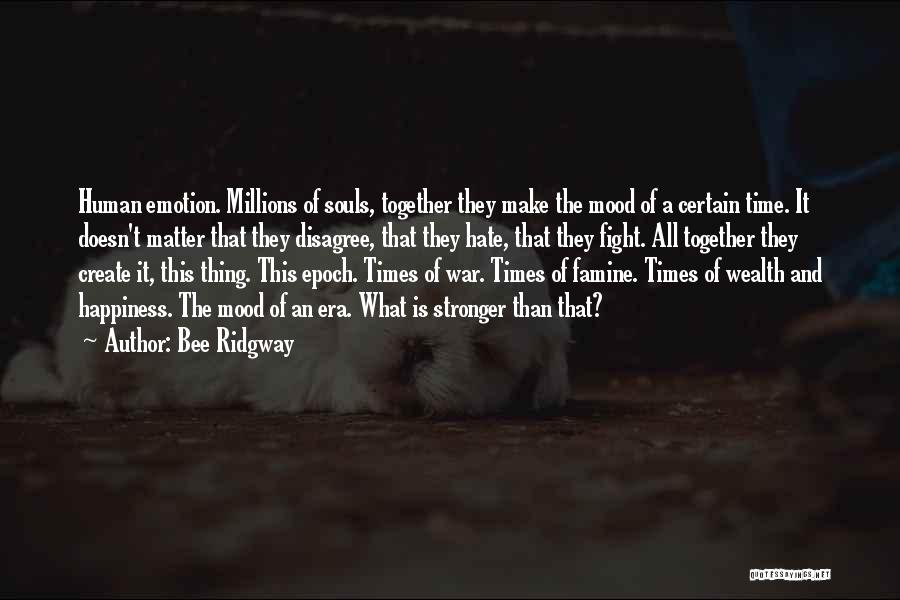 Bee Ridgway Quotes: Human Emotion. Millions Of Souls, Together They Make The Mood Of A Certain Time. It Doesn't Matter That They Disagree,