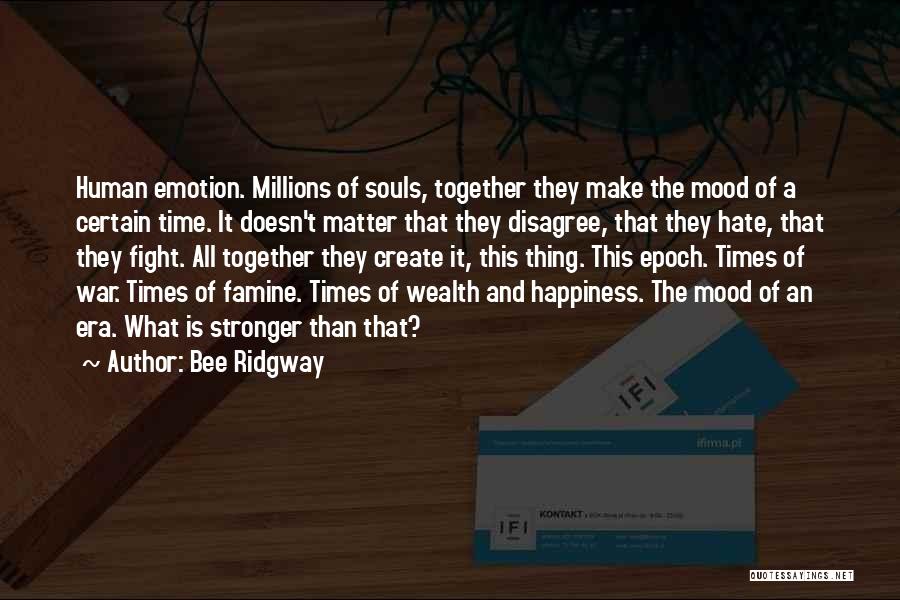 Bee Ridgway Quotes: Human Emotion. Millions Of Souls, Together They Make The Mood Of A Certain Time. It Doesn't Matter That They Disagree,