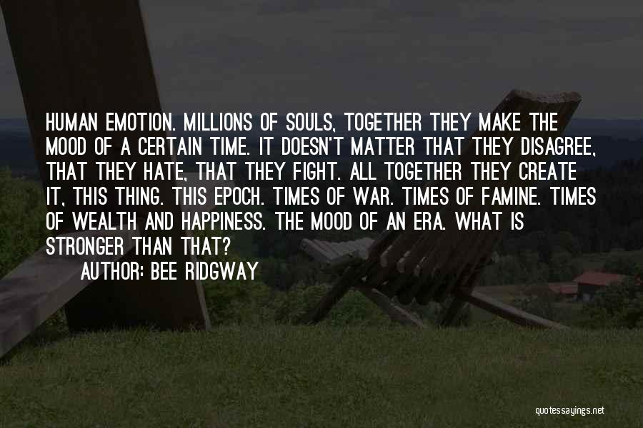 Bee Ridgway Quotes: Human Emotion. Millions Of Souls, Together They Make The Mood Of A Certain Time. It Doesn't Matter That They Disagree,