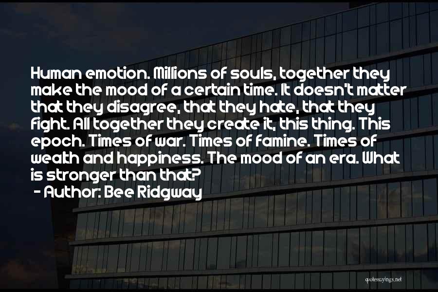 Bee Ridgway Quotes: Human Emotion. Millions Of Souls, Together They Make The Mood Of A Certain Time. It Doesn't Matter That They Disagree,