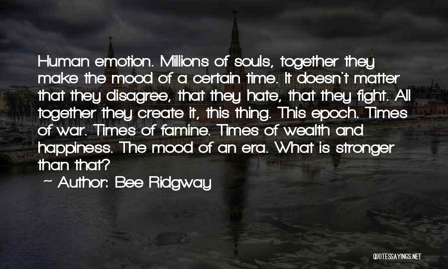 Bee Ridgway Quotes: Human Emotion. Millions Of Souls, Together They Make The Mood Of A Certain Time. It Doesn't Matter That They Disagree,