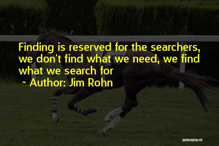 Jim Rohn Quotes: Finding Is Reserved For The Searchers, We Don't Find What We Need, We Find What We Search For