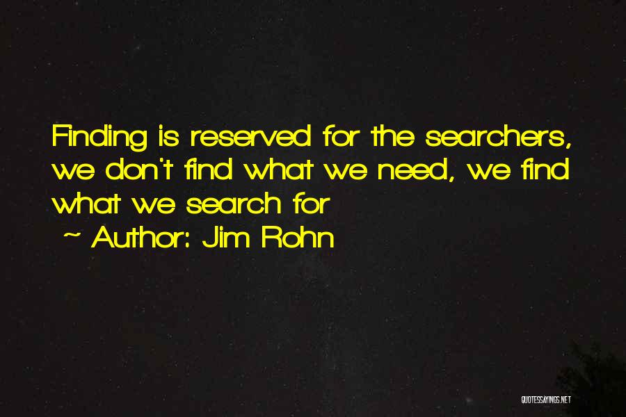 Jim Rohn Quotes: Finding Is Reserved For The Searchers, We Don't Find What We Need, We Find What We Search For