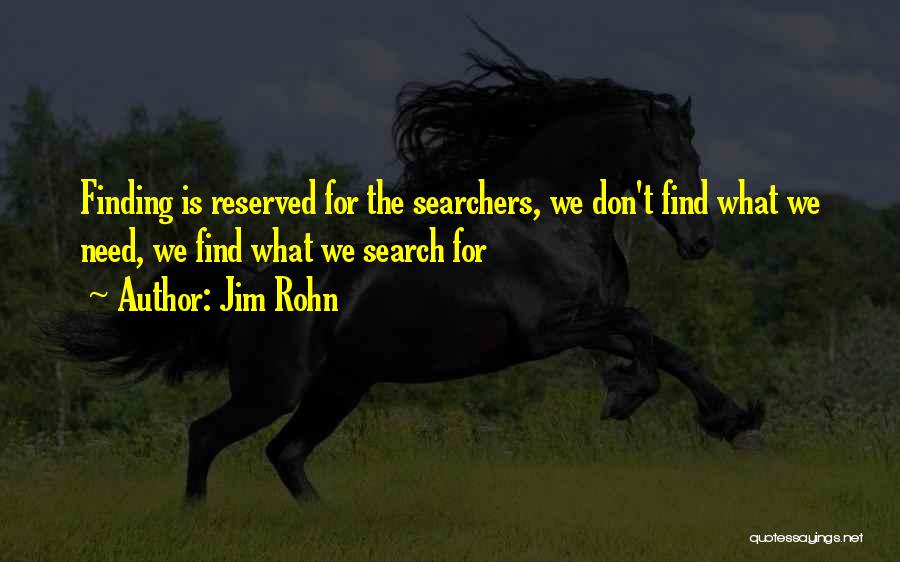 Jim Rohn Quotes: Finding Is Reserved For The Searchers, We Don't Find What We Need, We Find What We Search For