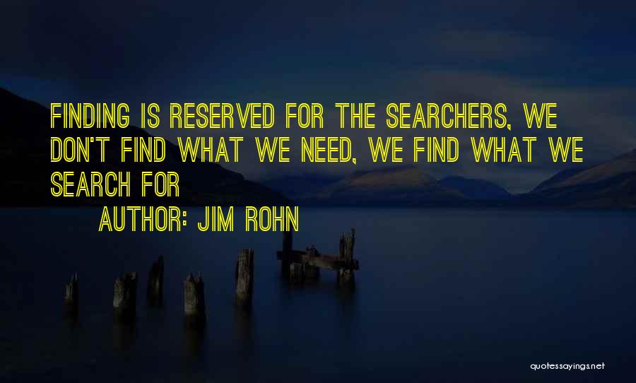 Jim Rohn Quotes: Finding Is Reserved For The Searchers, We Don't Find What We Need, We Find What We Search For