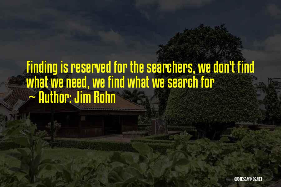Jim Rohn Quotes: Finding Is Reserved For The Searchers, We Don't Find What We Need, We Find What We Search For
