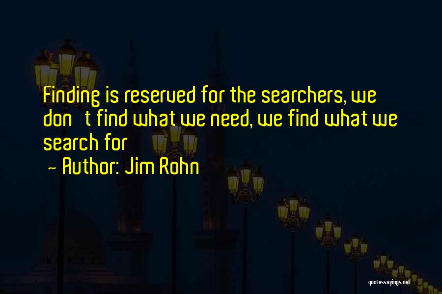 Jim Rohn Quotes: Finding Is Reserved For The Searchers, We Don't Find What We Need, We Find What We Search For