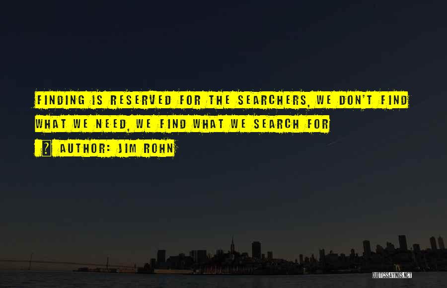 Jim Rohn Quotes: Finding Is Reserved For The Searchers, We Don't Find What We Need, We Find What We Search For