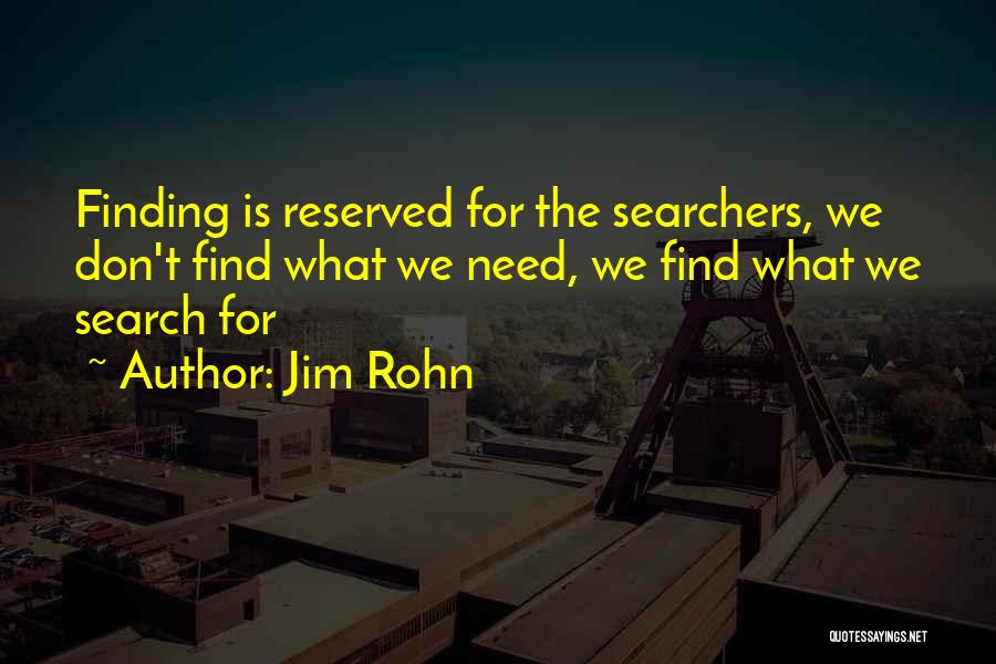 Jim Rohn Quotes: Finding Is Reserved For The Searchers, We Don't Find What We Need, We Find What We Search For