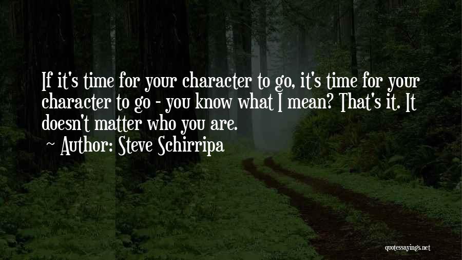 Steve Schirripa Quotes: If It's Time For Your Character To Go, It's Time For Your Character To Go - You Know What I