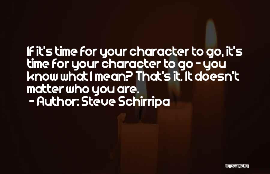 Steve Schirripa Quotes: If It's Time For Your Character To Go, It's Time For Your Character To Go - You Know What I