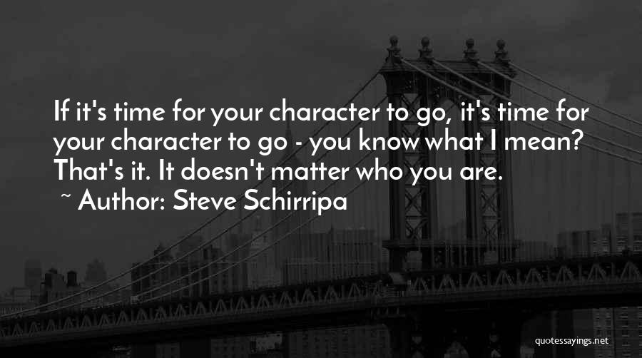 Steve Schirripa Quotes: If It's Time For Your Character To Go, It's Time For Your Character To Go - You Know What I