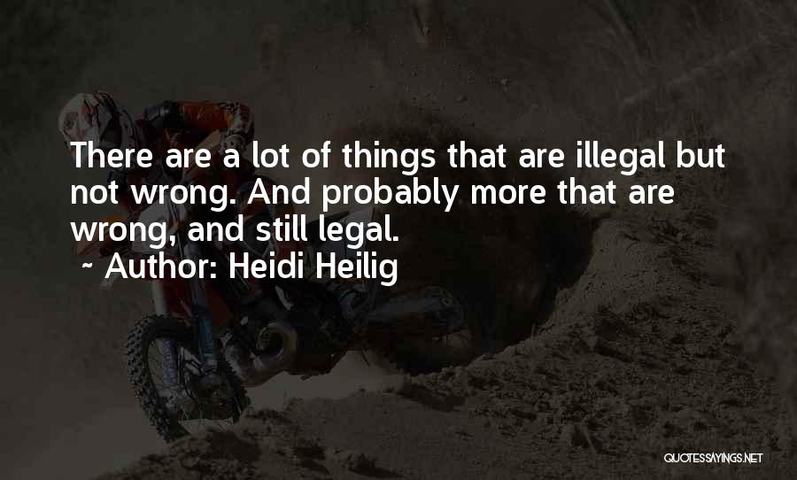 Heidi Heilig Quotes: There Are A Lot Of Things That Are Illegal But Not Wrong. And Probably More That Are Wrong, And Still