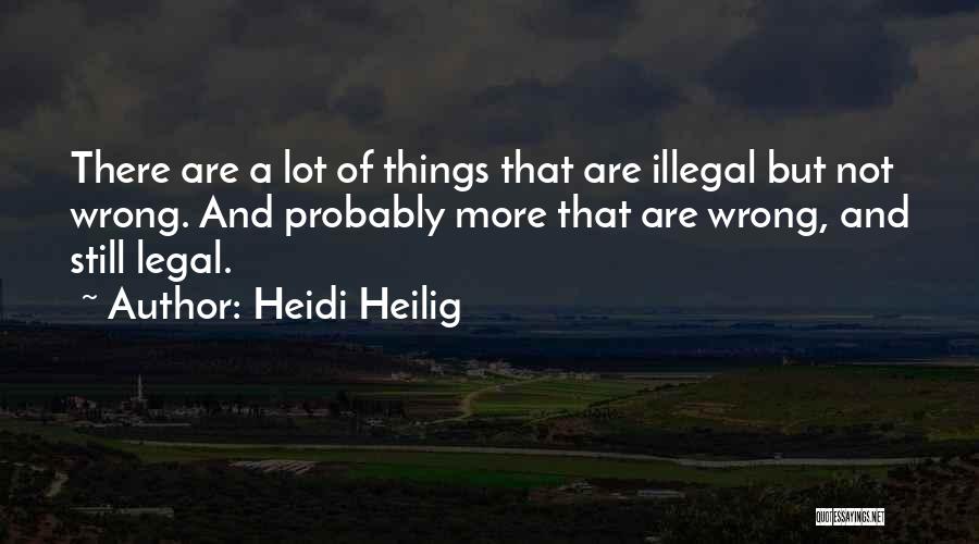 Heidi Heilig Quotes: There Are A Lot Of Things That Are Illegal But Not Wrong. And Probably More That Are Wrong, And Still