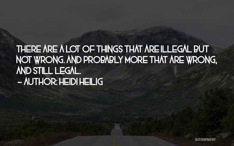 Heidi Heilig Quotes: There Are A Lot Of Things That Are Illegal But Not Wrong. And Probably More That Are Wrong, And Still