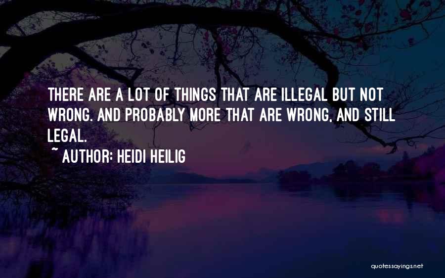 Heidi Heilig Quotes: There Are A Lot Of Things That Are Illegal But Not Wrong. And Probably More That Are Wrong, And Still