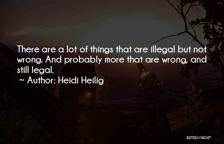 Heidi Heilig Quotes: There Are A Lot Of Things That Are Illegal But Not Wrong. And Probably More That Are Wrong, And Still