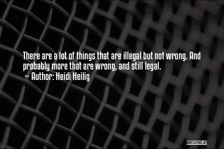 Heidi Heilig Quotes: There Are A Lot Of Things That Are Illegal But Not Wrong. And Probably More That Are Wrong, And Still
