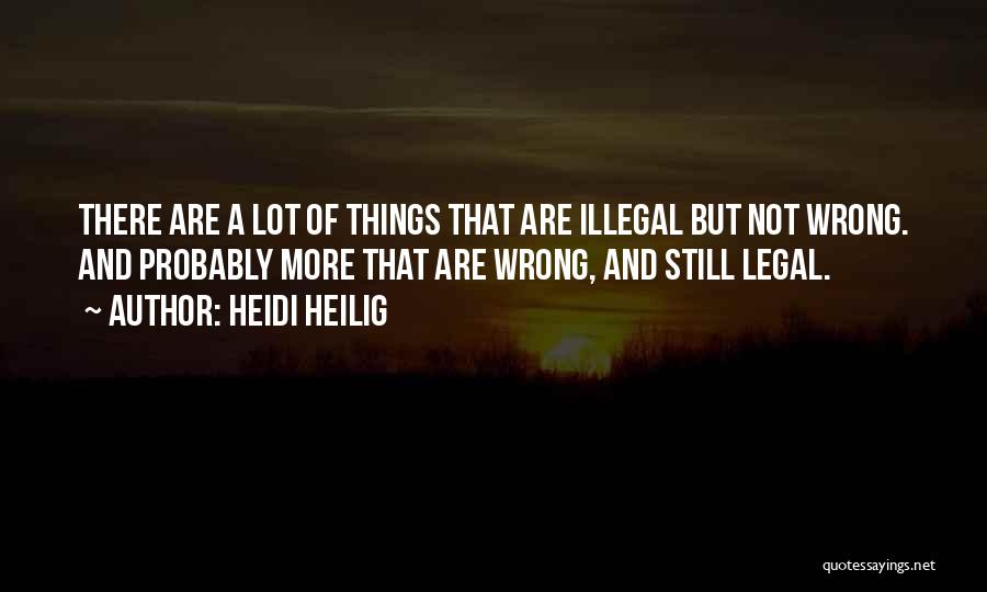 Heidi Heilig Quotes: There Are A Lot Of Things That Are Illegal But Not Wrong. And Probably More That Are Wrong, And Still