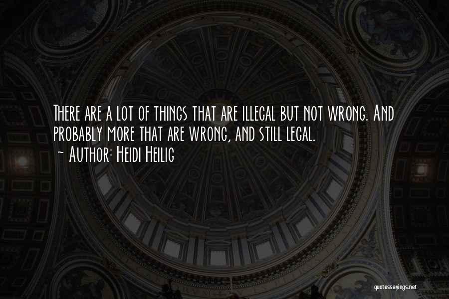 Heidi Heilig Quotes: There Are A Lot Of Things That Are Illegal But Not Wrong. And Probably More That Are Wrong, And Still