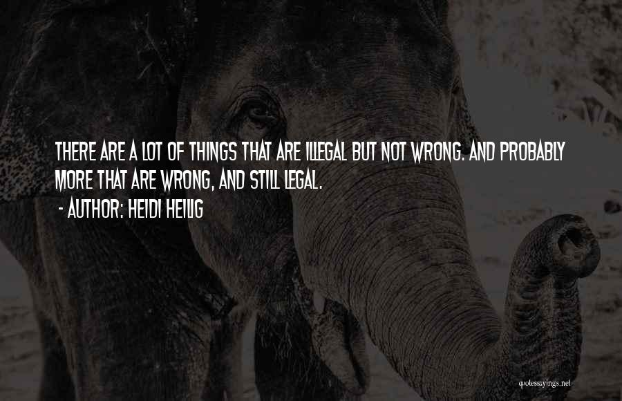 Heidi Heilig Quotes: There Are A Lot Of Things That Are Illegal But Not Wrong. And Probably More That Are Wrong, And Still
