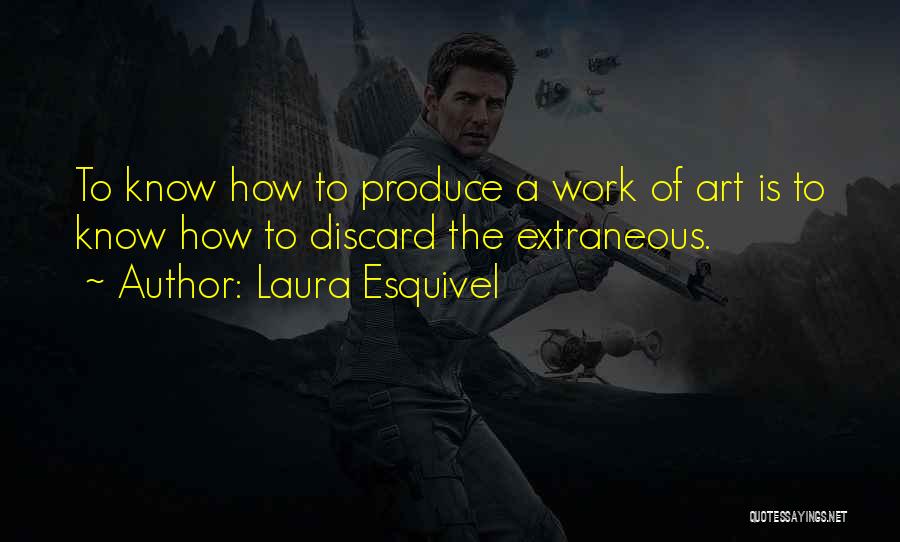 Laura Esquivel Quotes: To Know How To Produce A Work Of Art Is To Know How To Discard The Extraneous.