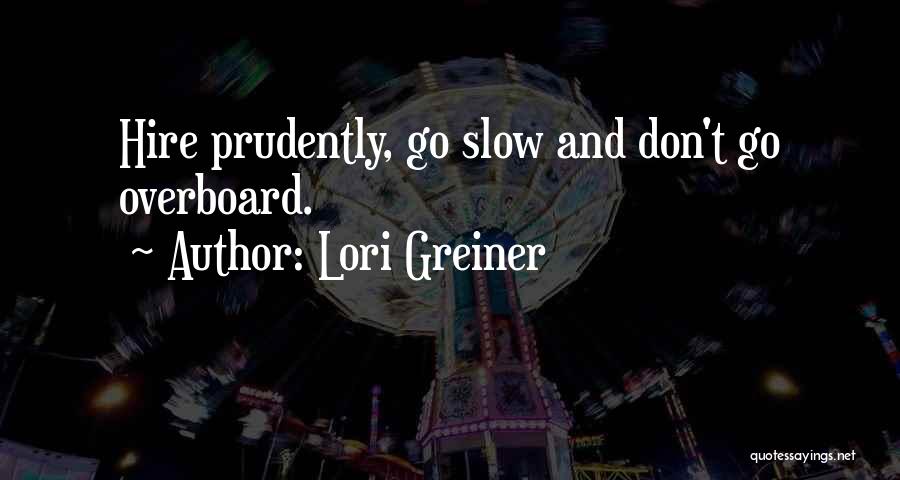 Lori Greiner Quotes: Hire Prudently, Go Slow And Don't Go Overboard.