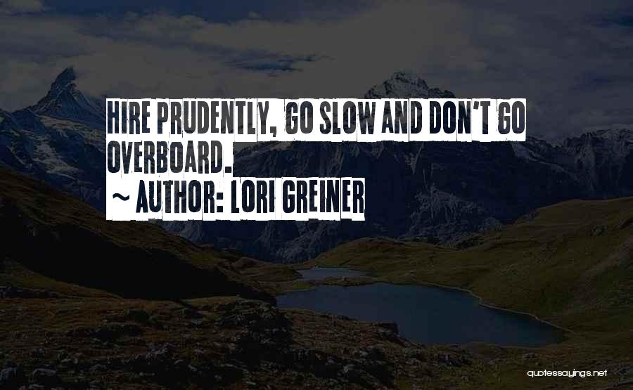 Lori Greiner Quotes: Hire Prudently, Go Slow And Don't Go Overboard.