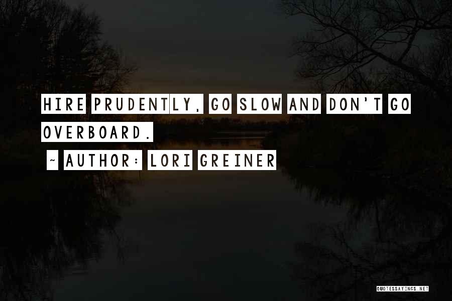 Lori Greiner Quotes: Hire Prudently, Go Slow And Don't Go Overboard.