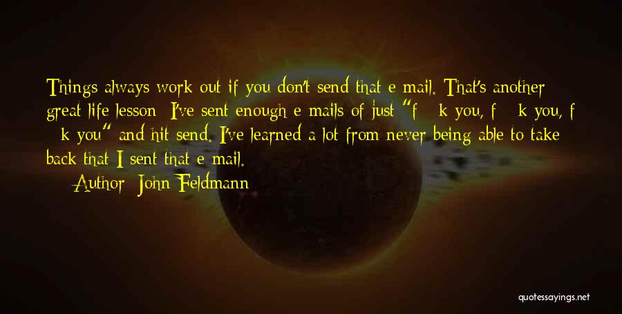 John Feldmann Quotes: Things Always Work Out If You Don't Send That E-mail. That's Another Great Life Lesson: I've Sent Enough E-mails Of