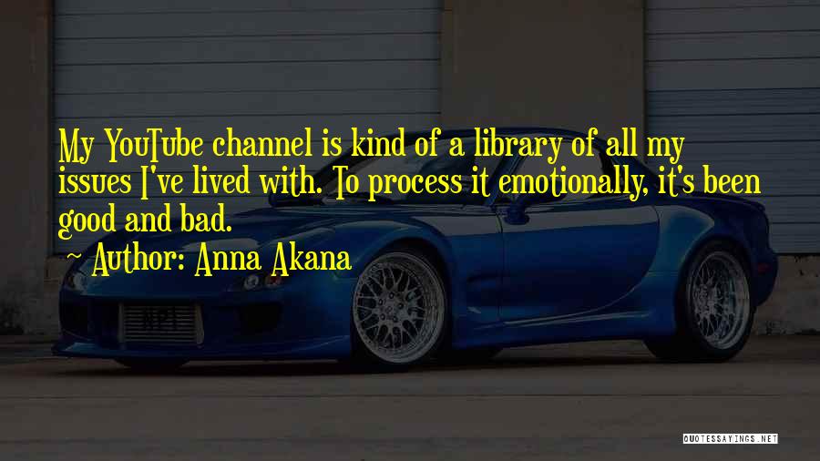 Anna Akana Quotes: My Youtube Channel Is Kind Of A Library Of All My Issues I've Lived With. To Process It Emotionally, It's