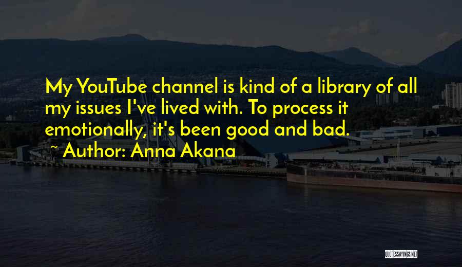 Anna Akana Quotes: My Youtube Channel Is Kind Of A Library Of All My Issues I've Lived With. To Process It Emotionally, It's