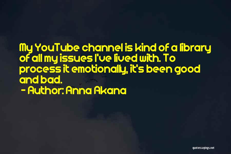 Anna Akana Quotes: My Youtube Channel Is Kind Of A Library Of All My Issues I've Lived With. To Process It Emotionally, It's