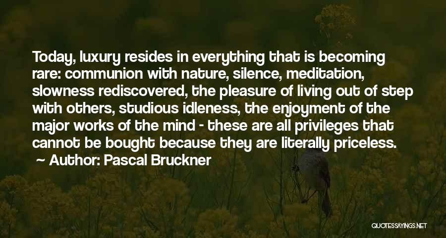 Pascal Bruckner Quotes: Today, Luxury Resides In Everything That Is Becoming Rare: Communion With Nature, Silence, Meditation, Slowness Rediscovered, The Pleasure Of Living