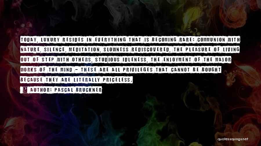 Pascal Bruckner Quotes: Today, Luxury Resides In Everything That Is Becoming Rare: Communion With Nature, Silence, Meditation, Slowness Rediscovered, The Pleasure Of Living