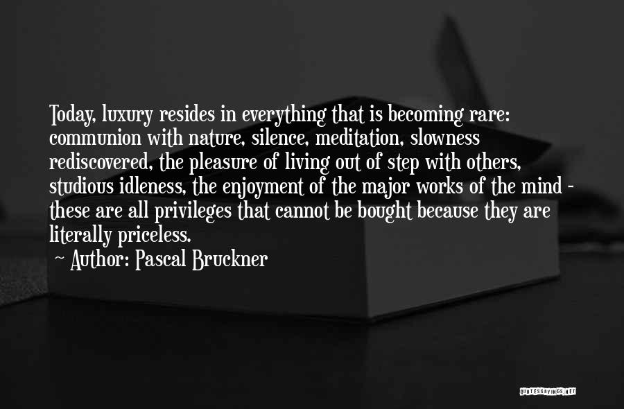 Pascal Bruckner Quotes: Today, Luxury Resides In Everything That Is Becoming Rare: Communion With Nature, Silence, Meditation, Slowness Rediscovered, The Pleasure Of Living