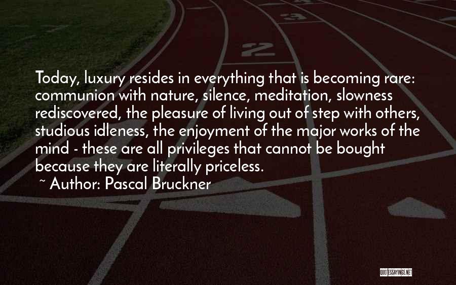 Pascal Bruckner Quotes: Today, Luxury Resides In Everything That Is Becoming Rare: Communion With Nature, Silence, Meditation, Slowness Rediscovered, The Pleasure Of Living