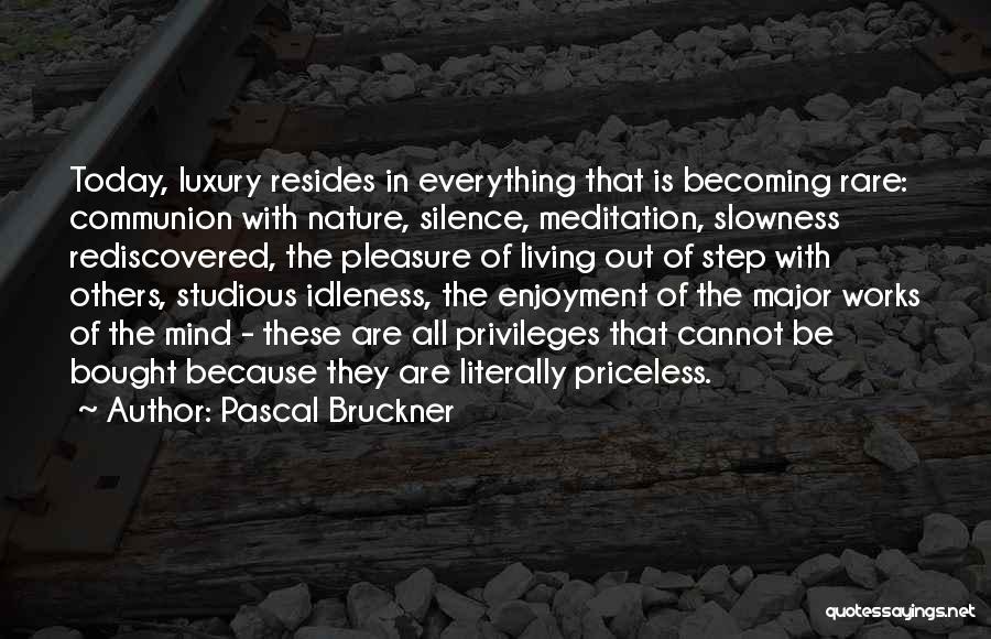 Pascal Bruckner Quotes: Today, Luxury Resides In Everything That Is Becoming Rare: Communion With Nature, Silence, Meditation, Slowness Rediscovered, The Pleasure Of Living